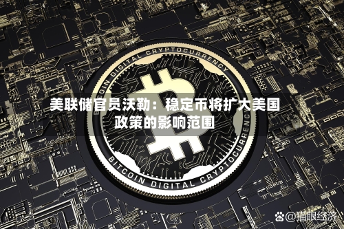 美联储官员沃勒：稳定币将扩大美国政策的影响范围-第2张图片