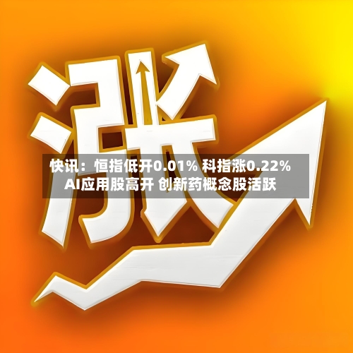 快讯:恒指低开0.01% 科指涨0.22% AI应用股高开 创新药概念股活跃-第2张图片