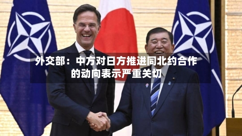 外交部:中方对日方推进同北约合作的动向表示严重关切-第2张图片
