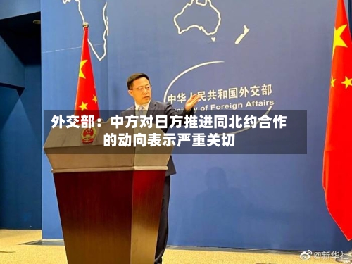 外交部:中方对日方推进同北约合作的动向表示严重关切-第3张图片