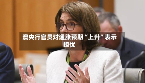 澳央行官员对通胀预期“上升”表示担忧-第2张图片