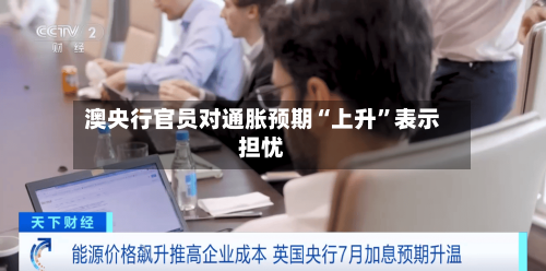 澳央行官员对通胀预期“上升”表示担忧-第3张图片