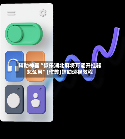 辅助神器“微乐湖北麻将万能开挂器怎么用”(作弊)辅助透视教程