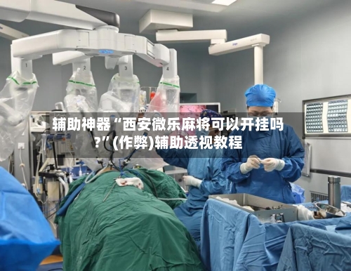 辅助神器“西安微乐麻将可以开挂吗?”(作弊)辅助透视教程-第3张图片