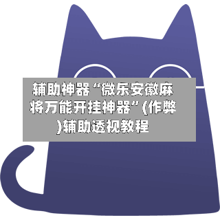 辅助神器“微乐安徽麻将万能开挂神器”(作弊)辅助透视教程