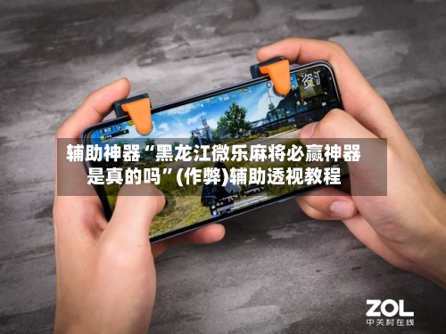 辅助神器“黑龙江微乐麻将必赢神器是真的吗”(作弊)辅助透视教程