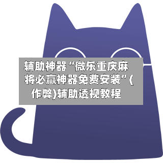 辅助神器“微乐重庆麻将必赢神器免费安装”(作弊)辅助透视教程