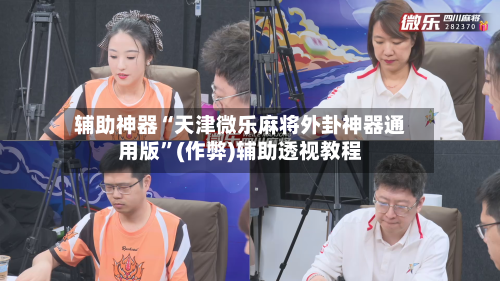 辅助神器“天津微乐麻将外卦神器通用版”(作弊)辅助透视教程