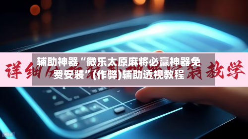 辅助神器“微乐太原麻将必赢神器免费安装”(作弊)辅助透视教程-第3张图片