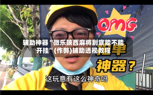 辅助神器“微乐陕西麻将到底能不能开挂”(作弊)辅助透视教程-第3张图片