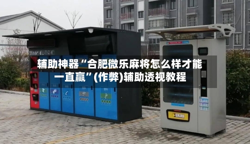 辅助神器“合肥微乐麻将怎么样才能一直赢”(作弊)辅助透视教程-第2张图片