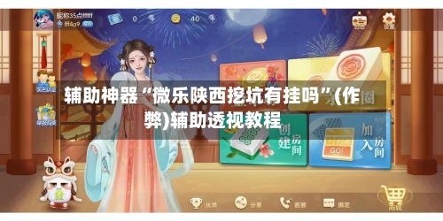 辅助神器“微乐陕西挖坑有挂吗	”(作弊)辅助透视教程-第2张图片