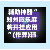 辅助神器“郑州微乐麻将开挂应用”(作弊)辅助透视教程