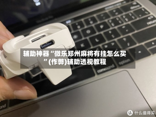 辅助神器“微乐郑州麻将有挂怎么买”(作弊)辅助透视教程-第3张图片