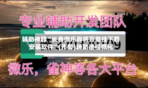 辅助神器“长春微乐麻将万能挂下载安装软件”(作弊)辅助透视教程