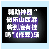 辅助神器“微乐山西麻将到底有挂吗”(作弊)辅助透视教程-第3张图片