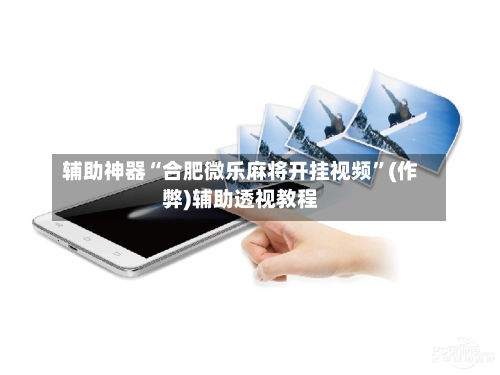 辅助神器“合肥微乐麻将开挂视频”(作弊)辅助透视教程-第2张图片