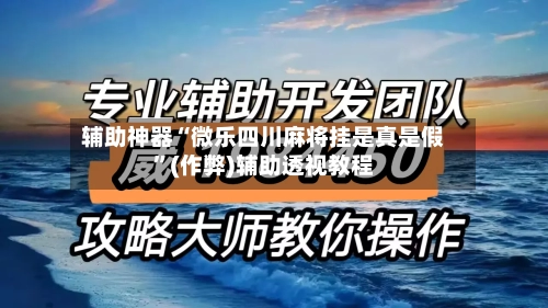 辅助神器“微乐四川麻将挂是真是假”(作弊)辅助透视教程