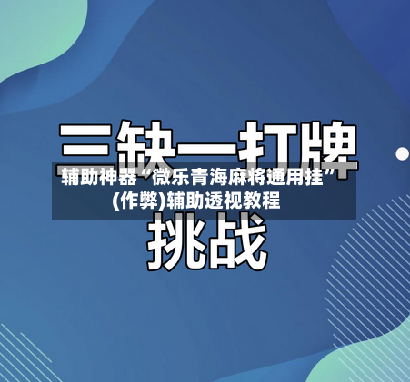 辅助神器“微乐青海麻将通用挂”(作弊)辅助透视教程-第3张图片