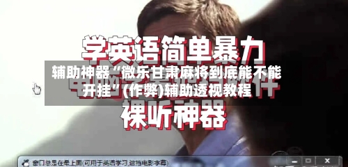 辅助神器“微乐甘肃麻将到底能不能开挂”(作弊)辅助透视教程