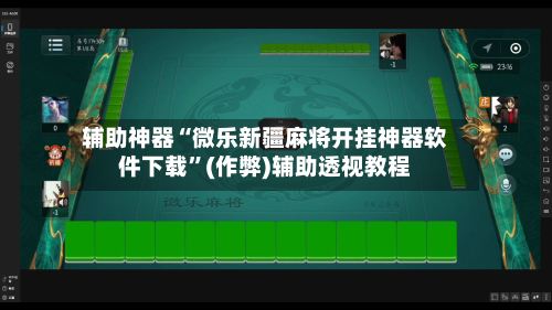 辅助神器“微乐新疆麻将开挂神器软件下载	”(作弊)辅助透视教程-第2张图片