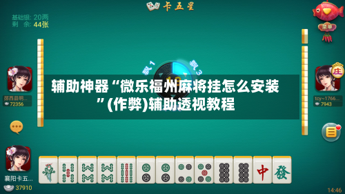 辅助神器“微乐福州麻将挂怎么安装”(作弊)辅助透视教程