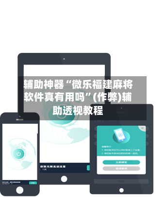 辅助神器“微乐福建麻将软件真有用吗”(作弊)辅助透视教程