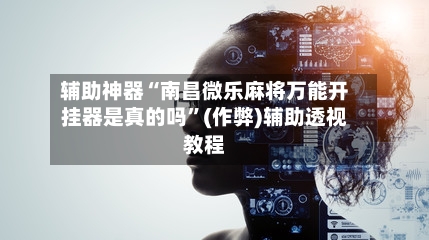 辅助神器“南昌微乐麻将万能开挂器是真的吗”(作弊)辅助透视教程-第2张图片