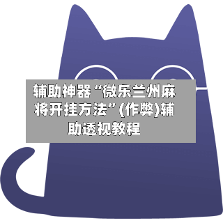 辅助神器“微乐兰州麻将开挂方法”(作弊)辅助透视教程-第2张图片