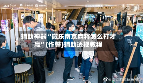 辅助神器“微乐南京麻将怎么打才赢”(作弊)辅助透视教程