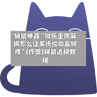 辅助神器“微乐重庆麻将怎么让系统给你发好牌”(作弊)辅助透视教程
