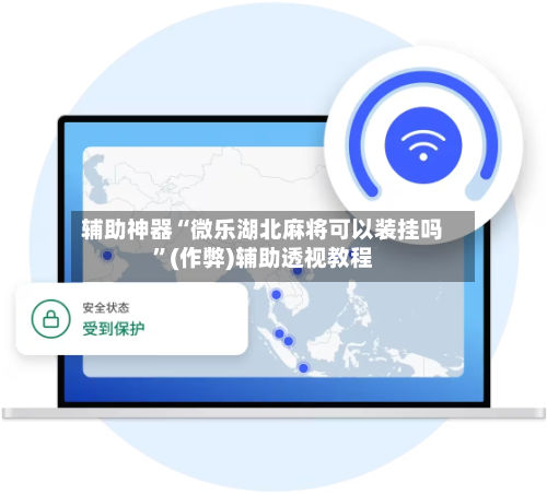辅助神器“微乐湖北麻将可以装挂吗”(作弊)辅助透视教程
