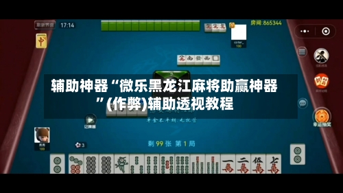 辅助神器“微乐黑龙江麻将助赢神器	”(作弊)辅助透视教程-第1张图片