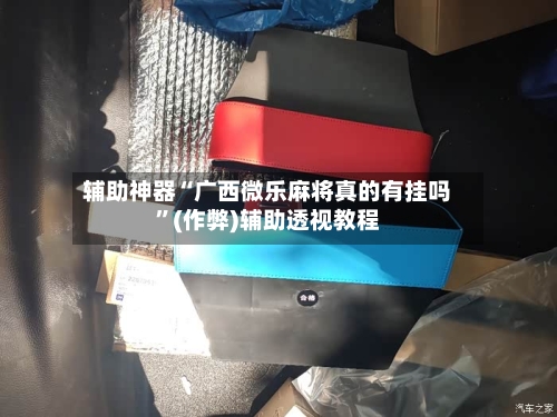 辅助神器“广西微乐麻将真的有挂吗”(作弊)辅助透视教程-第2张图片