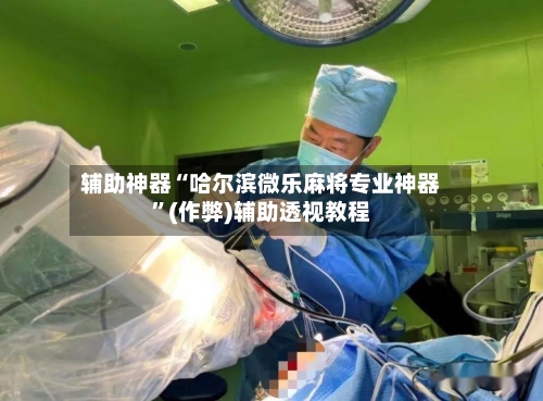 辅助神器“哈尔滨微乐麻将专业神器”(作弊)辅助透视教程-第1张图片