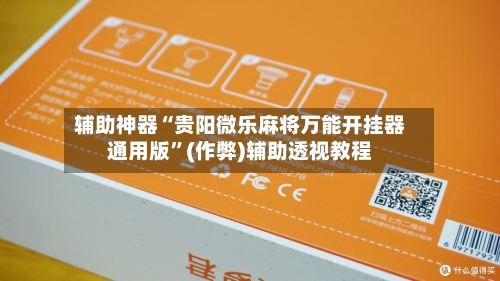 辅助神器“贵阳微乐麻将万能开挂器通用版”(作弊)辅助透视教程-第1张图片