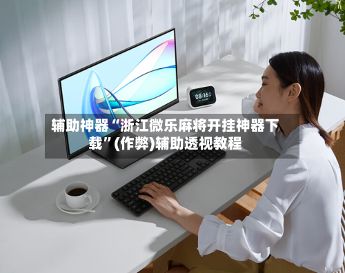 辅助神器“浙江微乐麻将开挂神器下载”(作弊)辅助透视教程-第3张图片