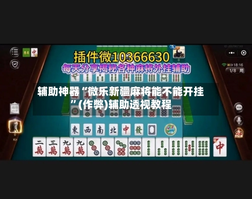 辅助神器“微乐新疆麻将能不能开挂”(作弊)辅助透视教程