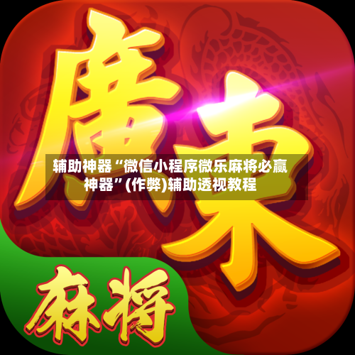 辅助神器“微信小程序微乐麻将必赢神器	”(作弊)辅助透视教程-第3张图片