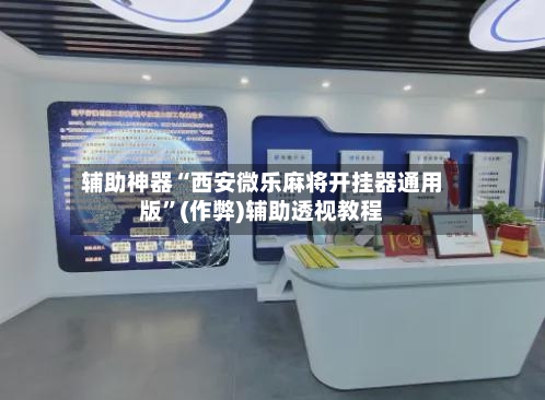 辅助神器“西安微乐麻将开挂器通用版”(作弊)辅助透视教程