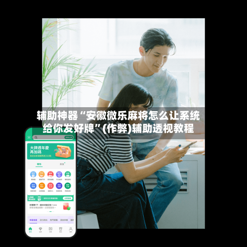 辅助神器“安徽微乐麻将怎么让系统给你发好牌”(作弊)辅助透视教程-第2张图片