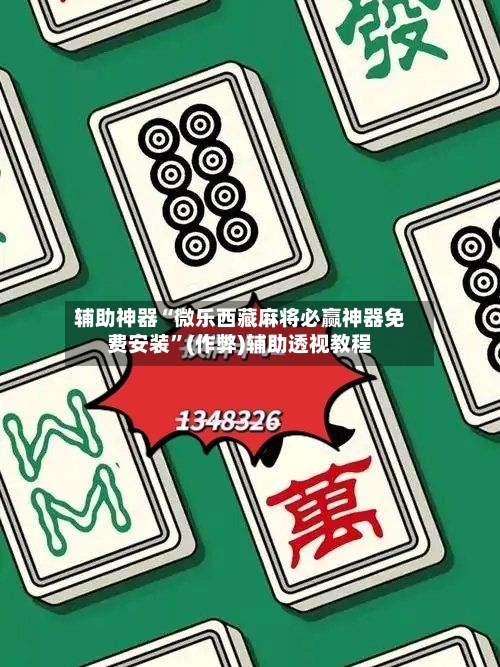 辅助神器“微乐西藏麻将必赢神器免费安装”(作弊)辅助透视教程-第2张图片