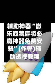 辅助神器“微乐西藏麻将必赢神器免费安装”(作弊)辅助透视教程-第3张图片