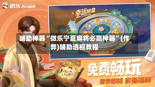 辅助神器“微乐宁夏麻将必赢神器”(作弊)辅助透视教程-第2张图片