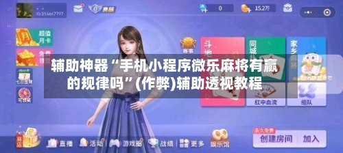 辅助神器“手机小程序微乐麻将有赢的规律吗”(作弊)辅助透视教程