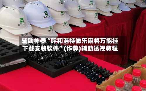辅助神器“呼和浩特微乐麻将万能挂下载安装软件”(作弊)辅助透视教程-第2张图片