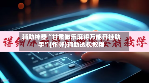 辅助神器“甘肃微乐麻将万能开挂助手”(作弊)辅助透视教程