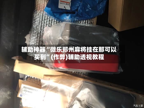 辅助神器“微乐郑州麻将挂在那可以买到”(作弊)辅助透视教程