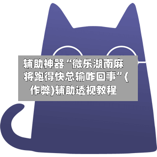 辅助神器“微乐湖南麻将跑得快总输咋回事”(作弊)辅助透视教程