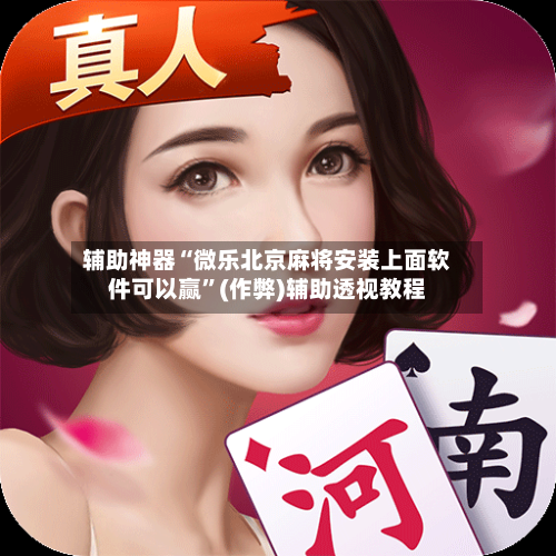 辅助神器“微乐北京麻将安装上面软件可以赢”(作弊)辅助透视教程